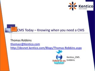 CMS Today – Knowing when you need a CMS Module 18 Thomas Robbins thomasr@Kentico.com http://devnet.kentico.com/Blogs/Thomas-Robbins.aspx Kentico_CMS trobbins 