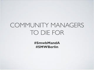 COMMUNITY MANAGERS
TO DIE FOR
!
#SmwbMandA	

#SMWBerlin
 