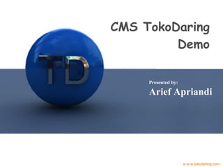 CMS TokoDaring Demo w w w.tokodaring.com Presented by: Arief Apriandi 