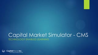 Capital Market Simulator - CMS
TECHNOLOGY ENABLED LEARNING

CapitalWave Inc.

Technology Enabled Learning

 