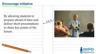 Encourage initiative
By allowing students to
prepare ahead of time and
deliver short presentations
to share key points of the
lesson.
 