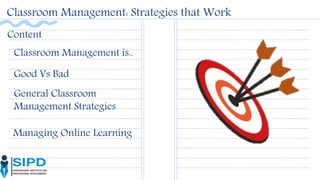 Content
Classroom Management: Strategies that Work
Classroom Management is..
Good Vs Bad
General Classroom
Management Strategies
Managing Online Learning
 