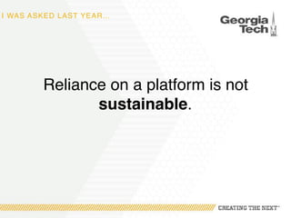 I WAS ASKED LAST YEAR…
Reliance on a platform is not
sustainable.
 