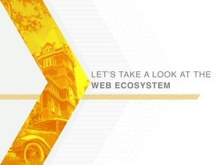 LET’S TAKE A LOOK AT THE  
WEB ECOSYSTEM
 
