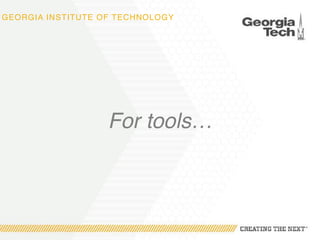 GEORGIA INSTITUTE OF TECHNOLOGY
For tools…
 