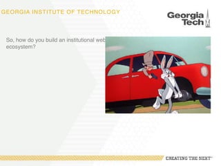 GEORGIA INSTITUTE OF TECHNOLOGY
So, how do you build an institutional web
ecosystem?
 