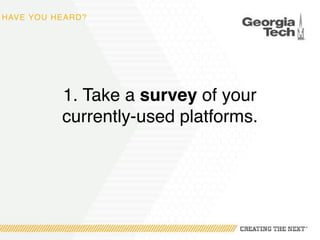 HAVE YOU HEARD?
1. Take a survey of your
currently-used platforms.
 