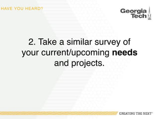 HAVE YOU HEARD?
2. Take a similar survey of
your current/upcoming needs
and projects.
 