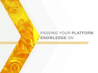 PASSING YOUR PLATFORM
KNOWLEDGE ON
 