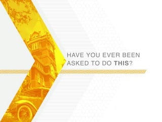 HAVE YOU EVER BEEN
ASKED TO DO THIS?
 