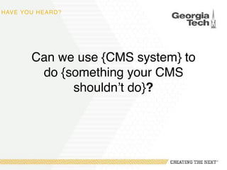HAVE YOU HEARD?
Can we use {CMS system} to
do {something your CMS
shouldn’t do}?
 