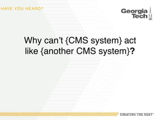 HAVE YOU HEARD?
Why can’t {CMS system} act
like {another CMS system}?
 
