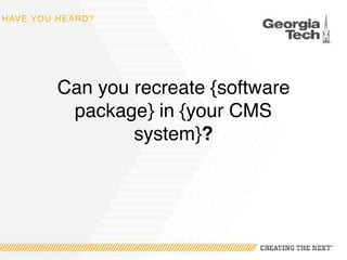 HAVE YOU HEARD?
Can you recreate {software
package} in {your CMS
system}?
 