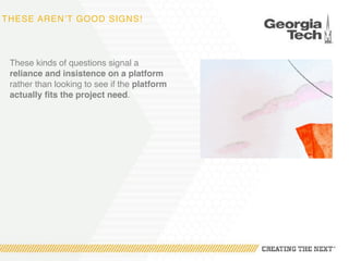 THESE AREN’T GOOD SIGNS!
These kinds of questions signal a
reliance and insistence on a platform
rather than looking to see if the platform
actually fits the project need.
 