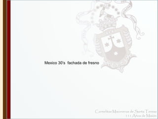 Carmelitas Misioneras de Santa Teresa 
111 Años de Misión 
Mexico 30’s fachada de fresno 
 