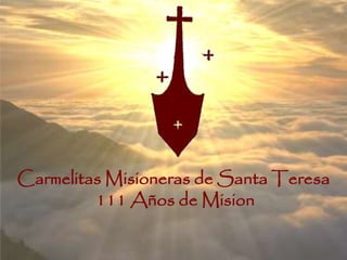 Carmelitas Misioneras de Santa Teresa 
Carmelitas Misioneras de Santa Teresa 
111 Años de Misión 
111 Años de Mision 
 