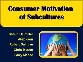 Consumer Motivation  of Subcultures Shaun DePorter Alex Kern Robert Sullivan Chris Mason Larry Masse 