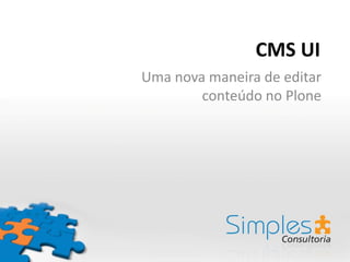 CMS UI
Uma nova maneira de editar
        conteúdo no Plone
 