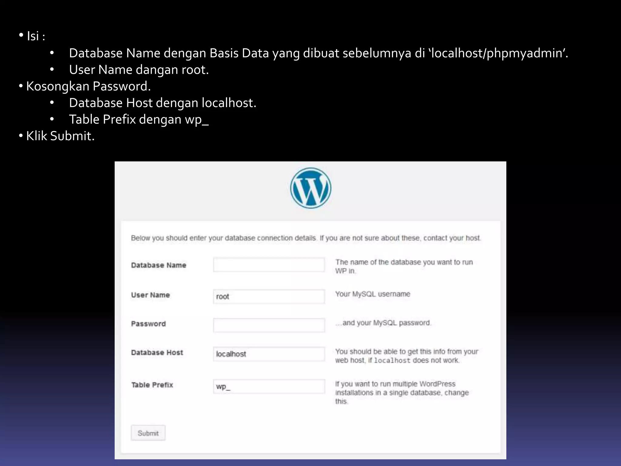 • Isi :
• Database Name dengan Basis Data yang dibuat sebelumnya di ‘localhost/phpmyadmin’.
• User Name dangan root.
• Kosongkan Password.
• Database Host dengan localhost.
• Table Prefix dengan wp_
• Klik Submit.
 