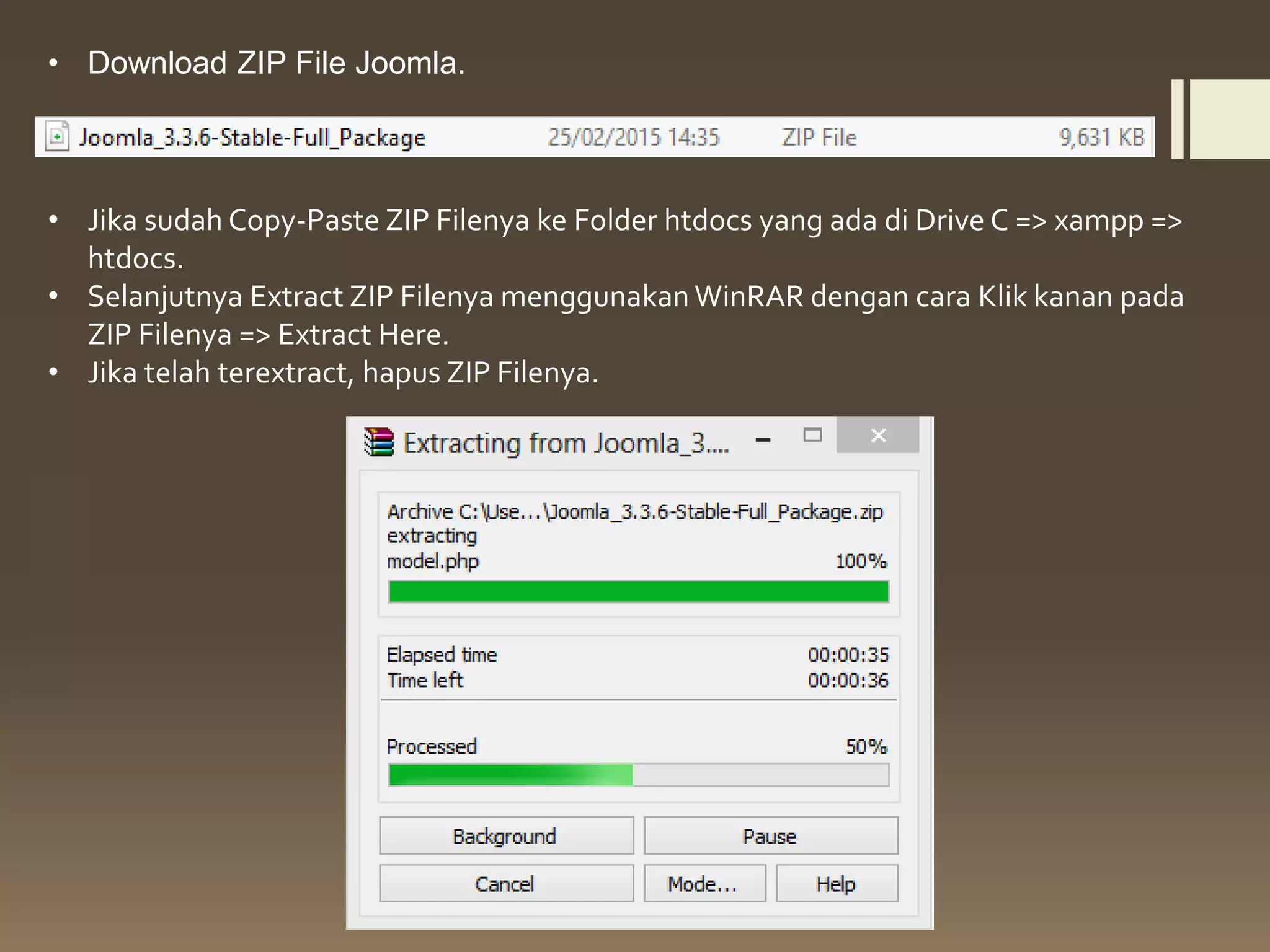 • Download ZIP File Joomla.
• Jika sudah Copy-Paste ZIP Filenya ke Folder htdocs yang ada di Drive C => xampp =>
htdocs.
• Selanjutnya Extract ZIP Filenya menggunakan WinRAR dengan cara Klik kanan pada
ZIP Filenya => Extract Here.
• Jika telah terextract, hapus ZIP Filenya.
 