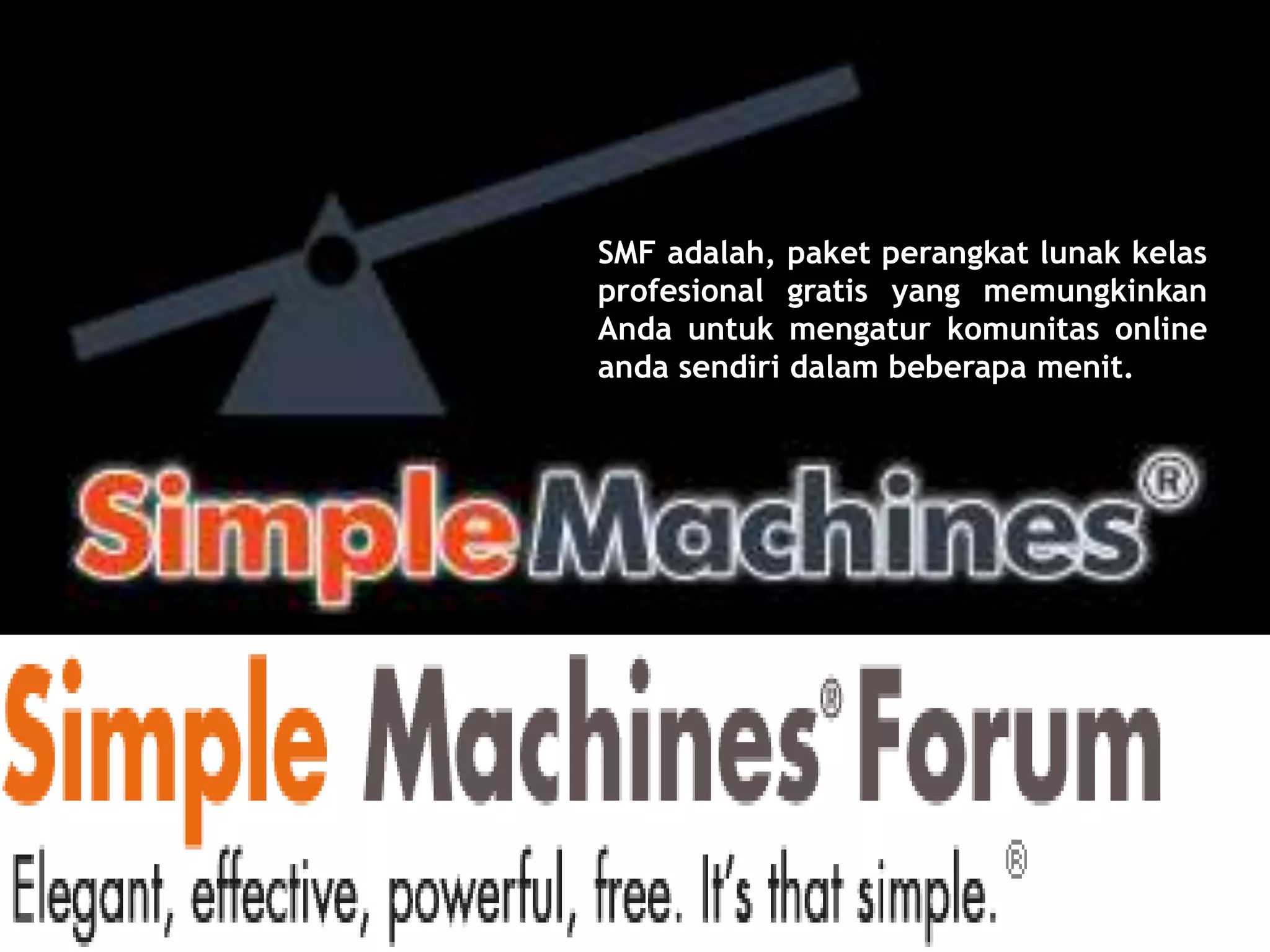 SMF adalah, paket perangkat lunak kelas
profesional gratis yang memungkinkan
Anda untuk mengatur komunitas online
anda sendiri dalam beberapa menit.
 