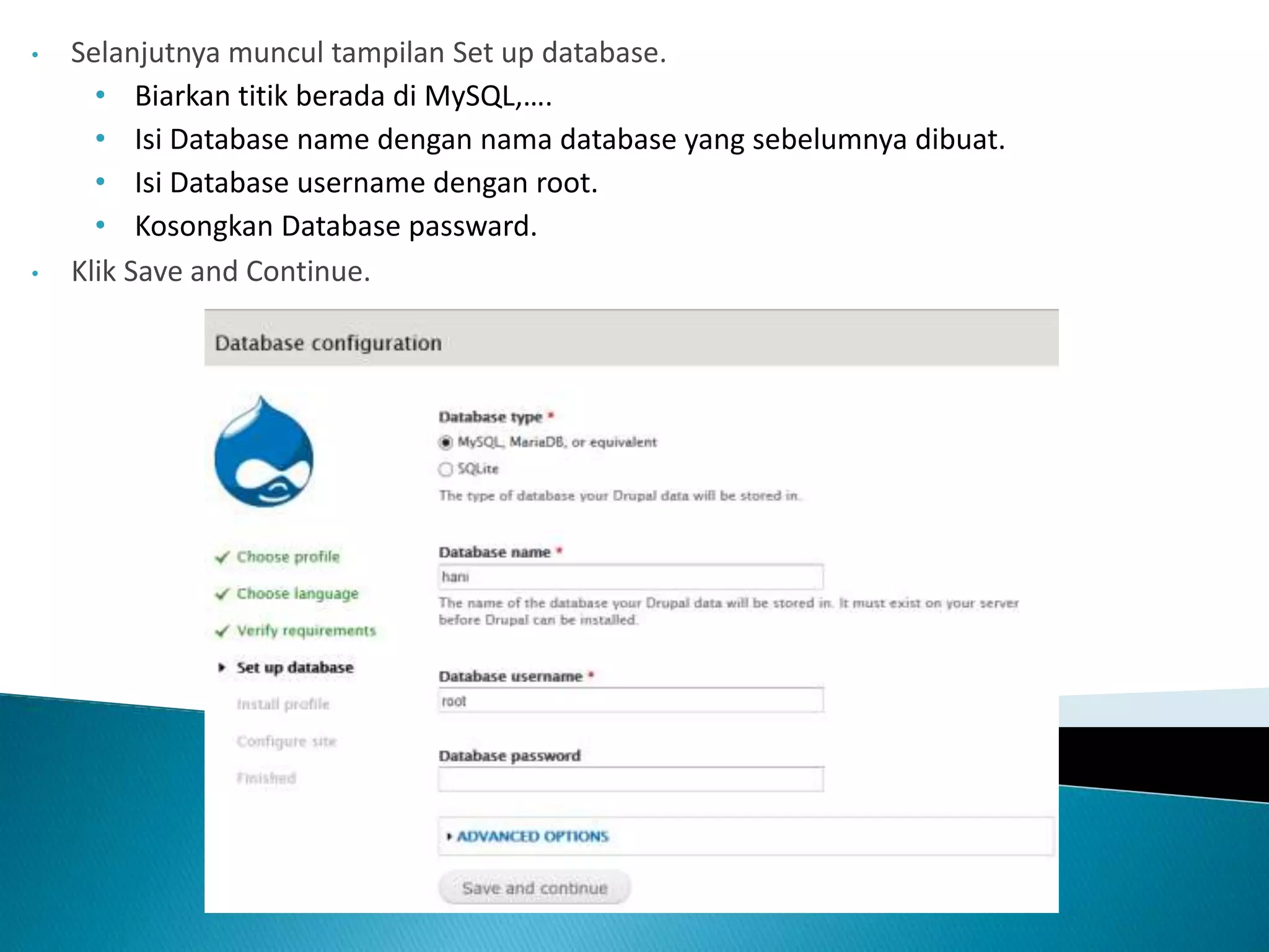 • Selanjutnya muncul tampilan Set up database.
• Biarkan titik berada di MySQL,….
• Isi Database name dengan nama database yang sebelumnya dibuat.
• Isi Database username dengan root.
• Kosongkan Database passward.
• Klik Save and Continue.
 