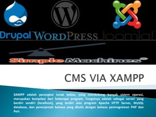 XAMPP adalah perangkat lunak bebas, yang mendukung banyak sistem operasi,
merupakan kompilasi dari beberapa program. Fungsinya adalah sebagai server yang
berdiri sendiri (localhost), yang terdiri atas program Apache HTTP Server, MySQL
database, dan penerjemah bahasa yang ditulis dengan bahasa pemrograman PHP dan
Perl.
 