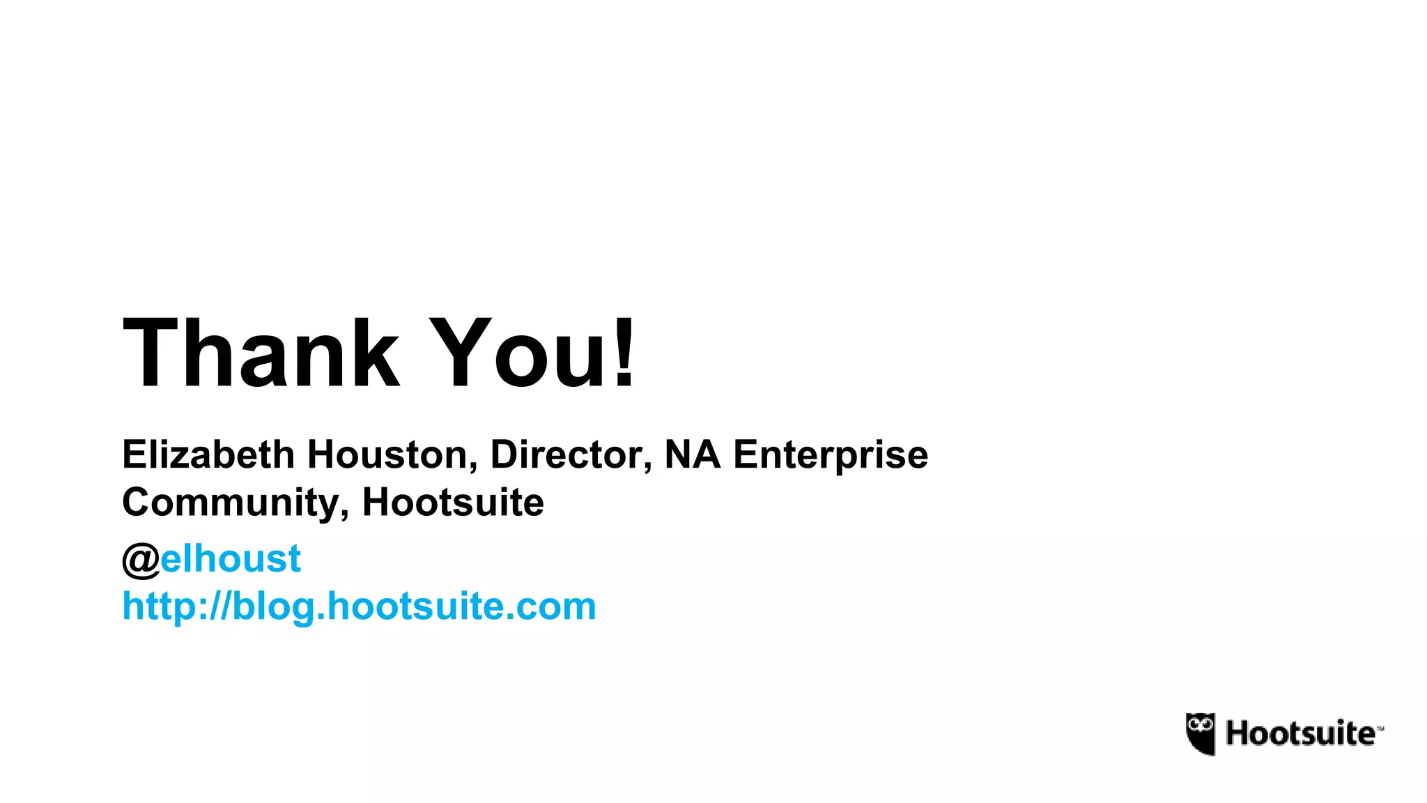 Thank You! 
Elizabeth Houston, Director, NA Enterprise 
Community, Hootsuite 
@elhoust 
http://blog.hootsuite.com 
