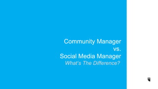 Community Manager 
vs. 
Social Media Manager 
What‘s The Difference? 
 