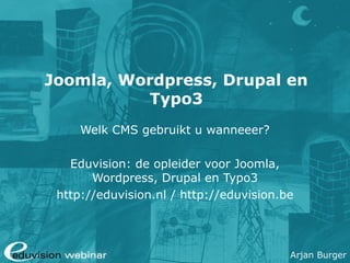 Joomla, Wordpress, Drupal en
          Typo3
     Welk CMS gebruikt u wanneeer?

   Eduvision: de opleider voor Joomla,
       Wordpress, Drupal en Typo3
 http://eduvision.nl / http://eduvision.be




                                         Arjan Burger
 