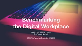 Benchmarking
the Digital Workplace
Oscar Berg, Unicorn Titans
Tim Flower, Nethink
CMSWire Webinar, December 12 2018
 