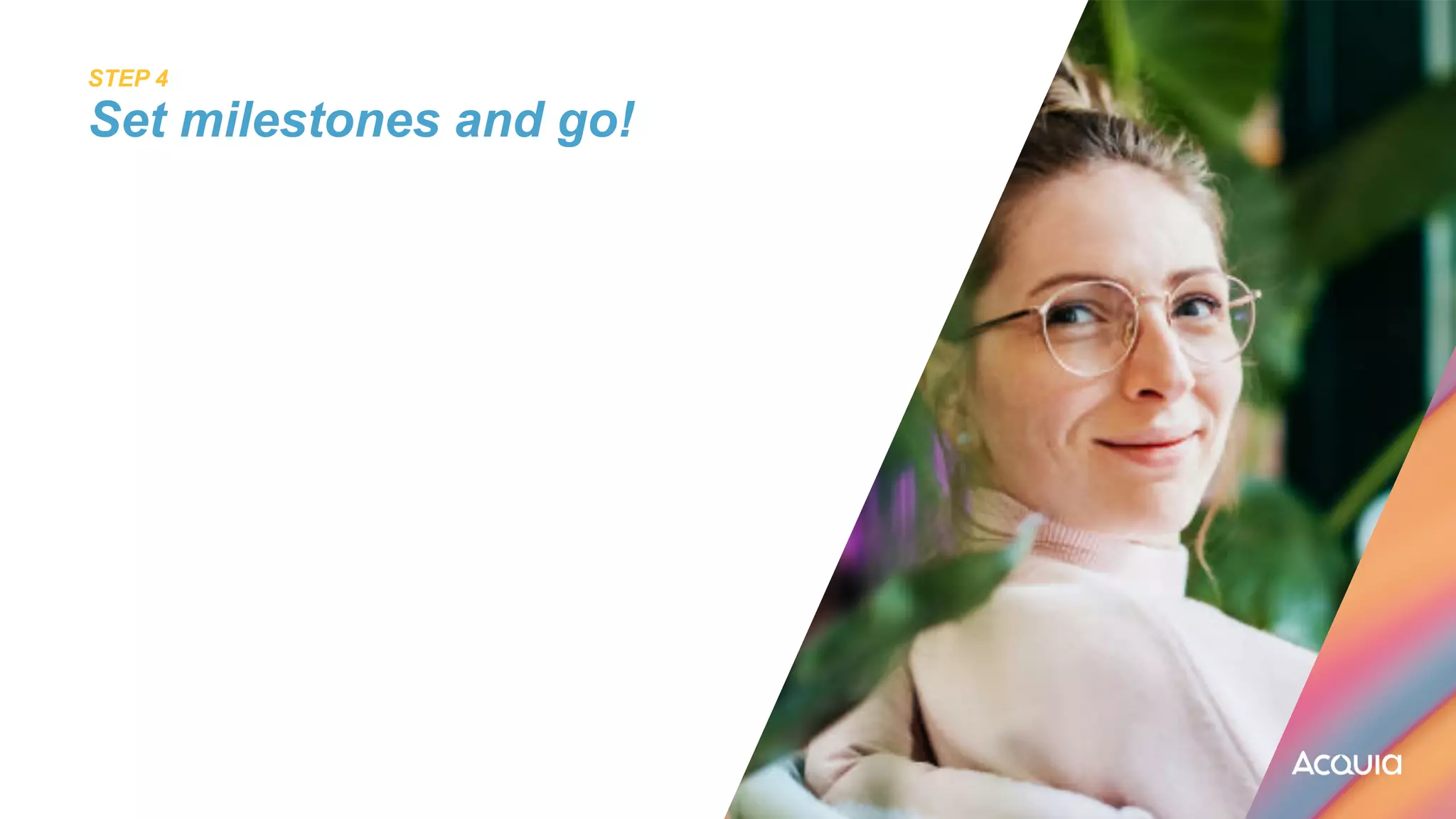 STEP 4
 
Set milestones and go!
 