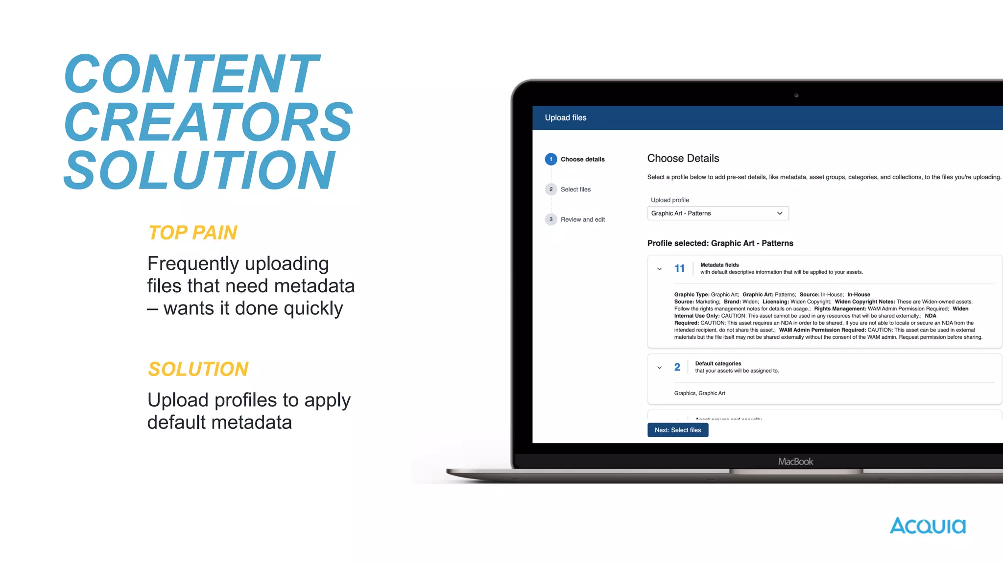 TOP PAIN


Frequently uploading
files that need metadata
– wants it done quickly


SOLUTION


Upload profiles to apply
default metadata
CONTENT
CREATORS
SOLUTION
 