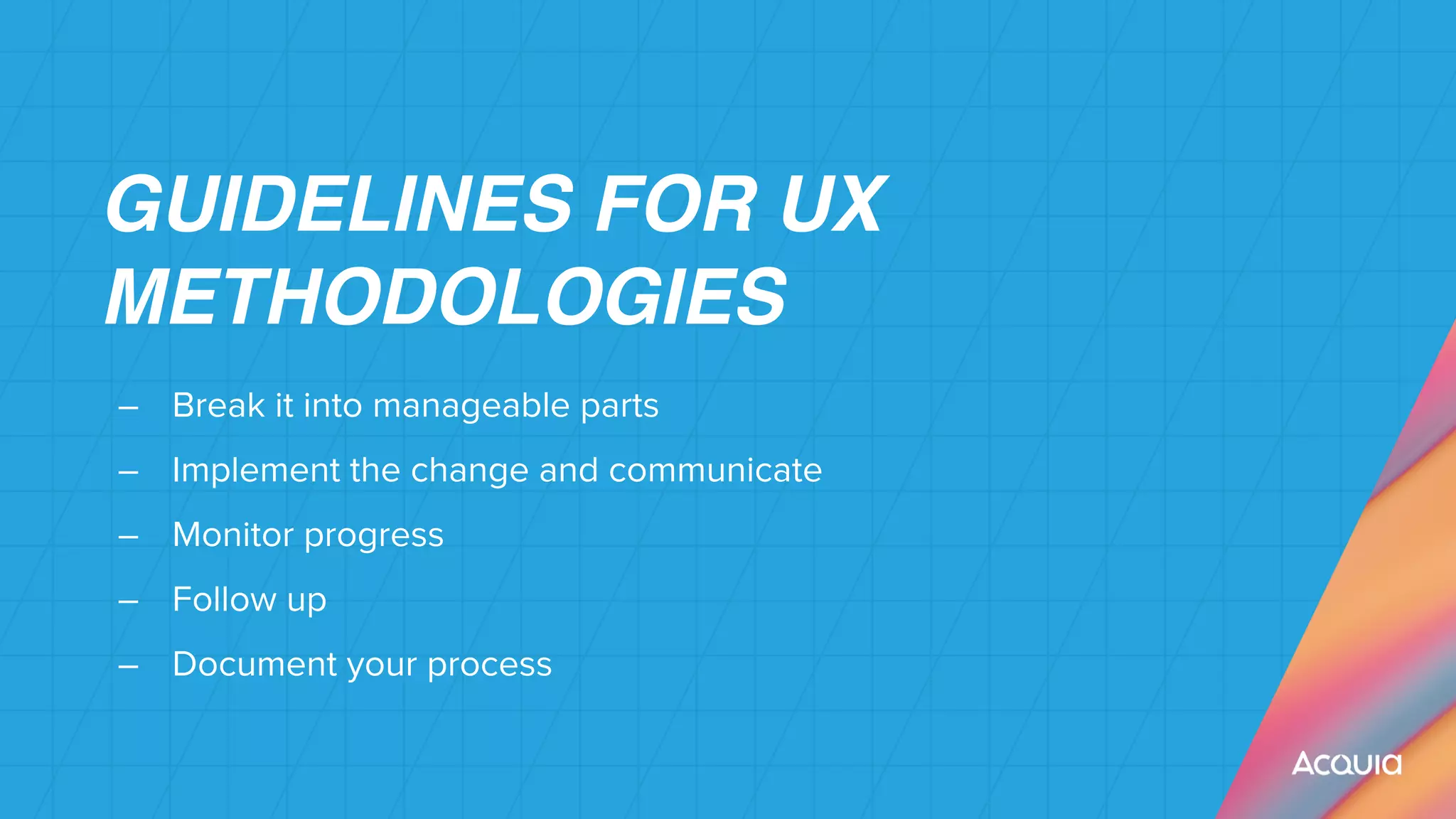 GUIDELINES FOR UX
METHODOLOGIE
S

– Break it into manageable parts


– Implement the change and communicate


– Monitor progress


– Follow up


– Document your process


 
 