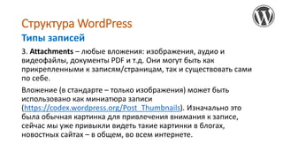 Структура WordPress
3. Attachments – любые вложения: изображения, аудио и
видеофайлы, документы PDF и т.д. Они могут быть ...