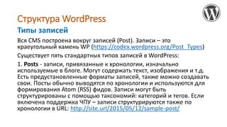 Структура WordPress
Вся CMS построена вокруг записей (Post). Записи – это
краеугольный камень WP (https://codex.wordpress....