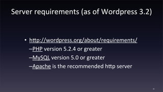 Server	
  requirements	
  (as	
  of	
  Wordpress	
  3.2)
• 	
  hAp://wordpress.org/about/requirements/
–PHP	
  version	
  ...