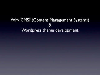 Why CMS? (Content Management Systems)
                 &
    Wordpress theme development
 