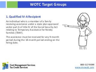 800-517-9099
www.cmswotc.com
WOTC Target Groups
1. Qualified IV-A Recipient
An individual who is a member of a family
rece...