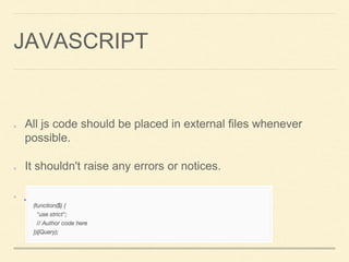 JAVASCRIPT
All js code should be placed in external files whenever
possible.
It shouldn't raise any errors or notices.
jshint.com
 