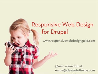 Responsive Web Design
   for Drupal
   www.responsivewebdesignguild.com




          @emmajanedotnet
          emma@designtotheme.com
 