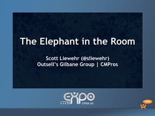 The Elephant in the Room
      Scott Liewehr (@sliewehr)
   Outsell’s Gilbane Group | CMPros
 