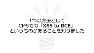 1つの⽅法として
CMSでの「XSS to RCE」
というものがあることを知りました
 