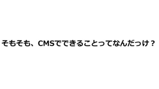 そもそも、CMSでできることってなんだっけ︖
 