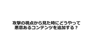 攻撃の視点から⾒た時にどうやって
悪意あるコンテンツを追加する︖
 