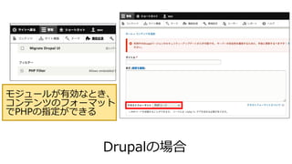Drupalの場合
モジュールが有効なとき、
コンテンツのフォーマット
でPHPの指定ができる
 