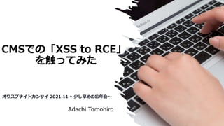 CMSでの「XSS to RCE」
を触ってみた
Adachi Tomohiro
オワスプナイトカンサイ 2021.11 〜少し早めの忘年会〜
 