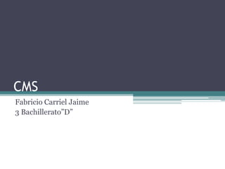 CMS
Fabricio Carriel Jaime
3 Bachillerato”D”
 