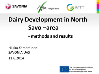 Dairy Development in North
Savo –area
- methods and results
Hilkka Kämäräinen
SAVONIA UAS
11.6.2014
 