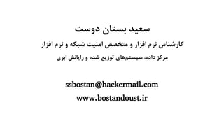 ‫دوست‬ ‫بستان‬ ‫سعید‬
‫افزار‬ ‫نرم‬ ‫و‬ ‫شبکه‬ ‫امنیت‬ ‫متخصص‬ ‫و‬ ‫افزار‬ ‫نرم‬ ‫کارشناس‬
‫ابری‬ ‫رایانش‬ ‫و‬ ‫شده‬ ‫توزیع‬ ‫‌های‬‫م‬‫سیست‬ ،‫داده‬ ‫مرکز‬
ssbostan@hackermail.com
www.bostandoust.ir
 